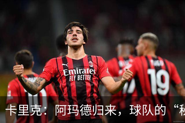 卡里克：阿玛德归来，球队的“秘密武器”准备发威！