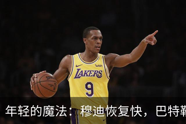 年轻的魔法：穆迪恢复快，巴特勒也在努力追赶！