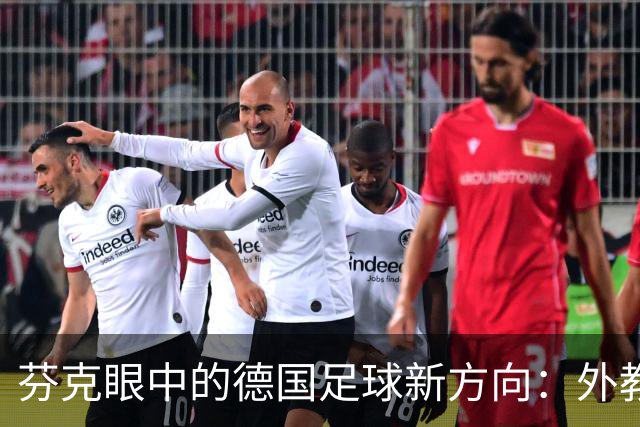 芬克眼中的德国足球新方向：外教不如快上！