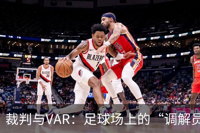 裁判与VAR：足球场上的“调解员”现状！