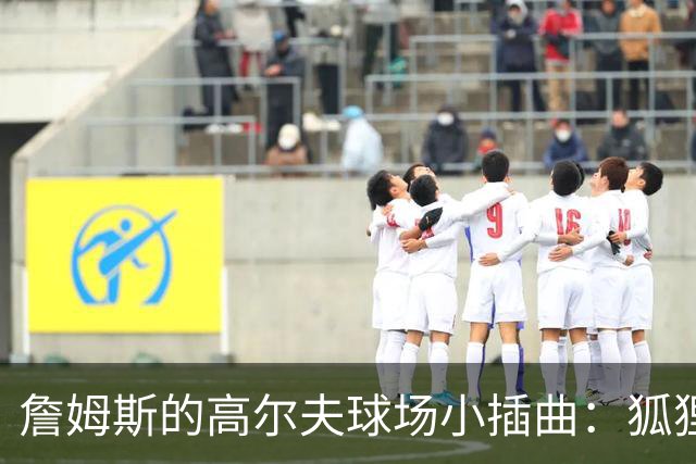 詹姆斯的高尔夫球场小插曲：狐狸还是郊狼闯入？